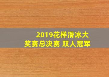 2019花样滑冰大奖赛总决赛 双人冠军